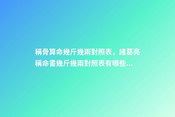 稱骨算命幾斤幾兩對照表，諸葛亮稱命書幾斤幾兩對照表有哪些？ 幾兩幾錢命查詢表，命重幾斤幾兩查詢表-第1張-觀點-玄機派